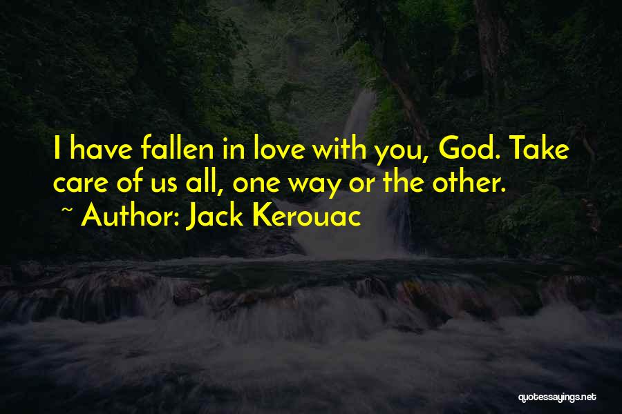 Jack Kerouac Quotes: I Have Fallen In Love With You, God. Take Care Of Us All, One Way Or The Other.