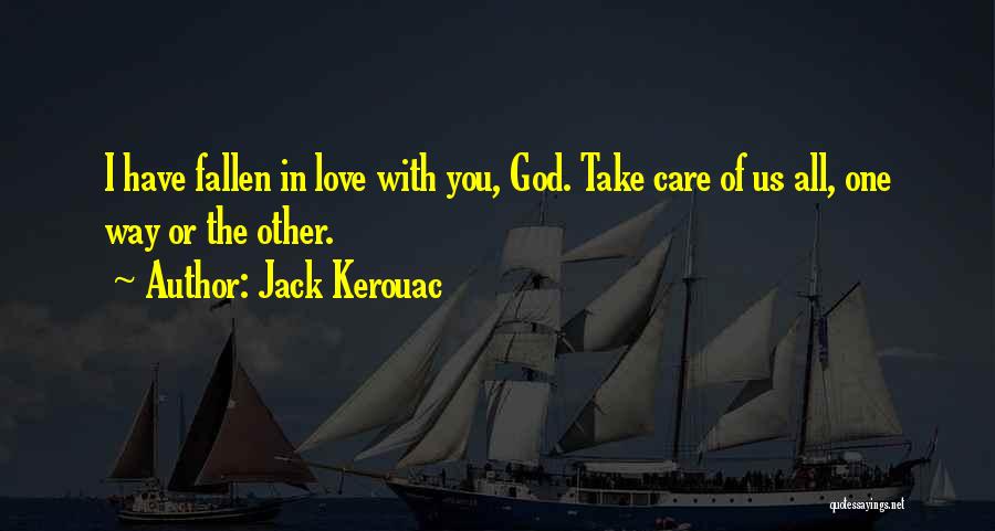 Jack Kerouac Quotes: I Have Fallen In Love With You, God. Take Care Of Us All, One Way Or The Other.