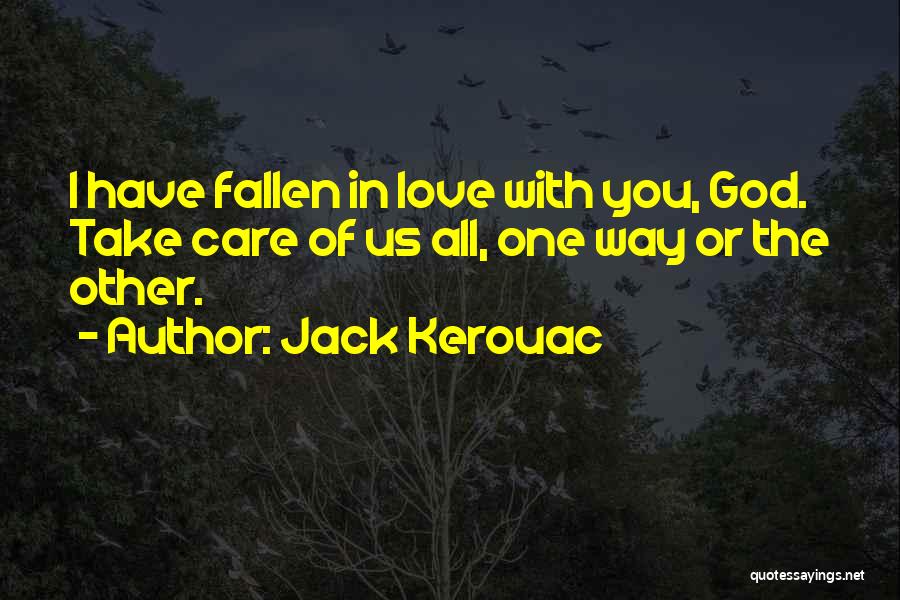 Jack Kerouac Quotes: I Have Fallen In Love With You, God. Take Care Of Us All, One Way Or The Other.
