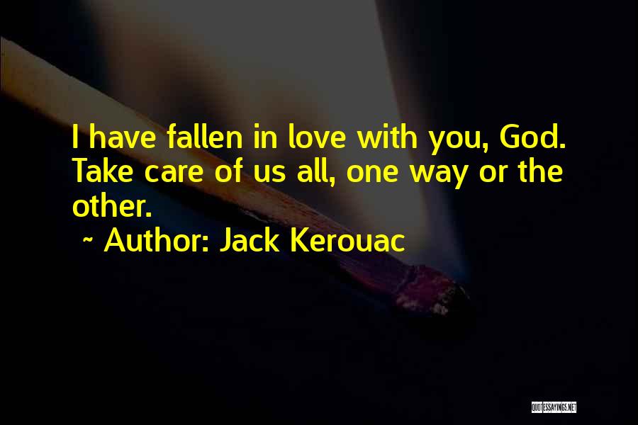 Jack Kerouac Quotes: I Have Fallen In Love With You, God. Take Care Of Us All, One Way Or The Other.