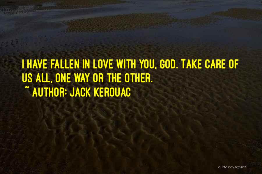 Jack Kerouac Quotes: I Have Fallen In Love With You, God. Take Care Of Us All, One Way Or The Other.