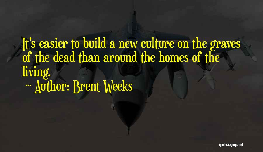 Brent Weeks Quotes: It's Easier To Build A New Culture On The Graves Of The Dead Than Around The Homes Of The Living.