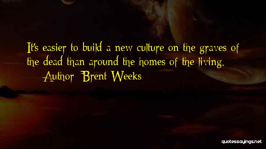 Brent Weeks Quotes: It's Easier To Build A New Culture On The Graves Of The Dead Than Around The Homes Of The Living.