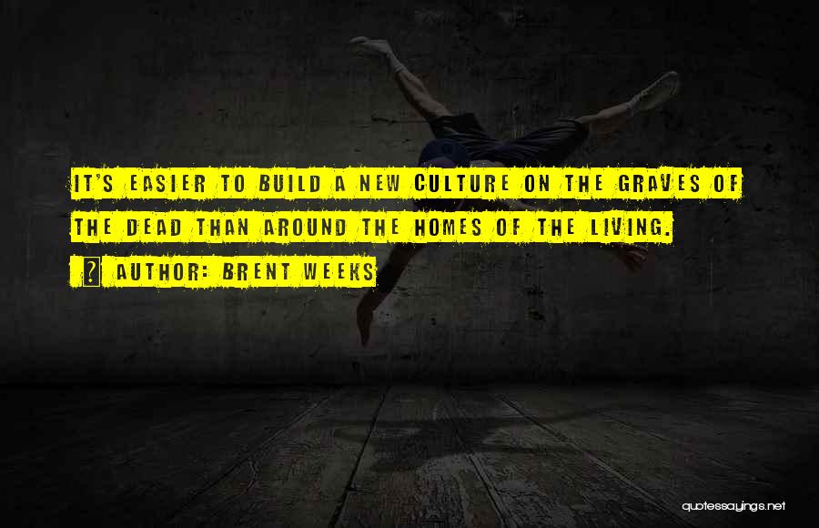 Brent Weeks Quotes: It's Easier To Build A New Culture On The Graves Of The Dead Than Around The Homes Of The Living.