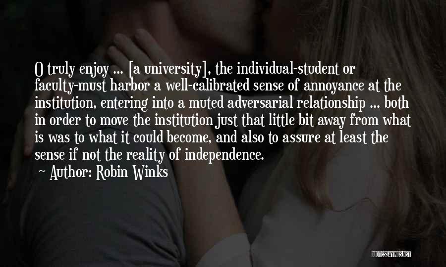 Robin Winks Quotes: O Truly Enjoy ... [a University], The Individual-student Or Faculty-must Harbor A Well-calibrated Sense Of Annoyance At The Institution, Entering
