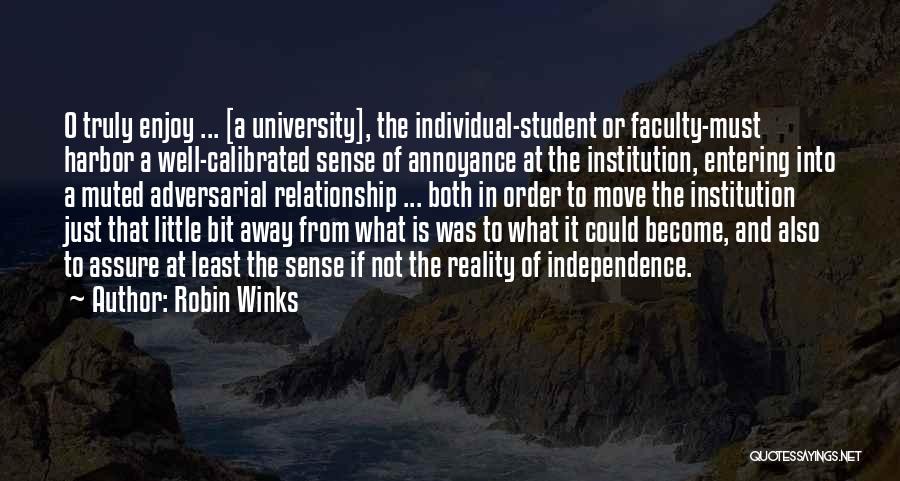 Robin Winks Quotes: O Truly Enjoy ... [a University], The Individual-student Or Faculty-must Harbor A Well-calibrated Sense Of Annoyance At The Institution, Entering