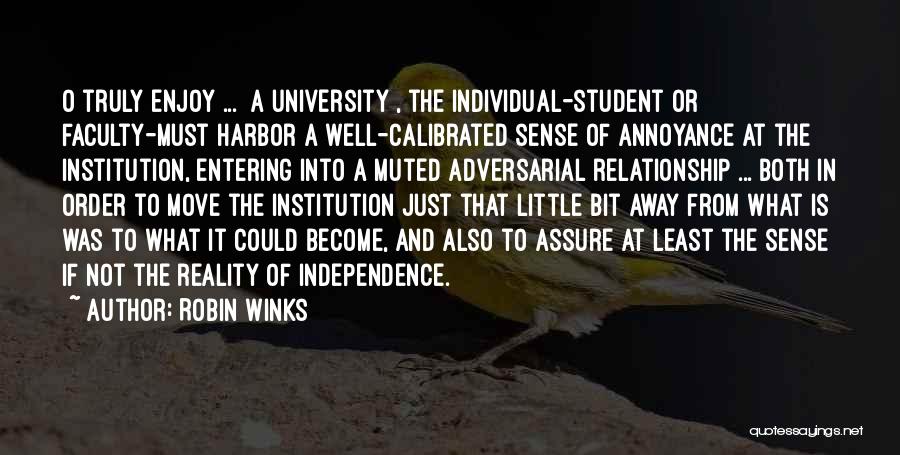 Robin Winks Quotes: O Truly Enjoy ... [a University], The Individual-student Or Faculty-must Harbor A Well-calibrated Sense Of Annoyance At The Institution, Entering