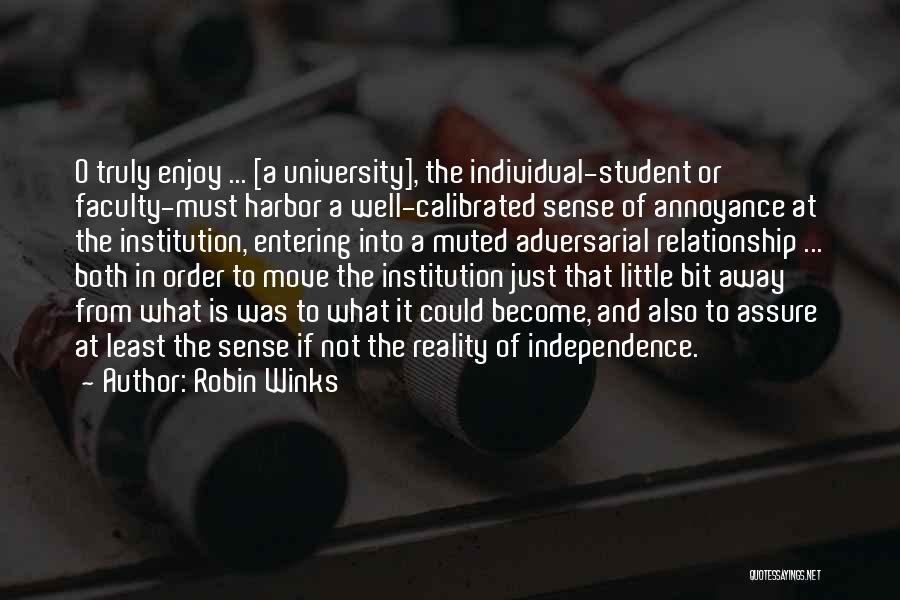 Robin Winks Quotes: O Truly Enjoy ... [a University], The Individual-student Or Faculty-must Harbor A Well-calibrated Sense Of Annoyance At The Institution, Entering