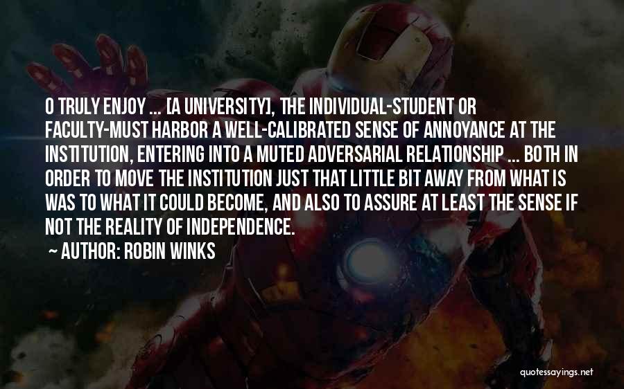 Robin Winks Quotes: O Truly Enjoy ... [a University], The Individual-student Or Faculty-must Harbor A Well-calibrated Sense Of Annoyance At The Institution, Entering