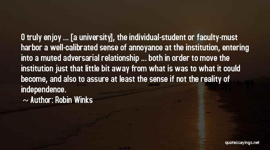 Robin Winks Quotes: O Truly Enjoy ... [a University], The Individual-student Or Faculty-must Harbor A Well-calibrated Sense Of Annoyance At The Institution, Entering