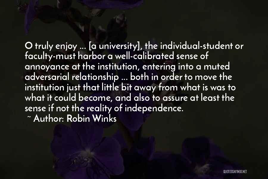 Robin Winks Quotes: O Truly Enjoy ... [a University], The Individual-student Or Faculty-must Harbor A Well-calibrated Sense Of Annoyance At The Institution, Entering