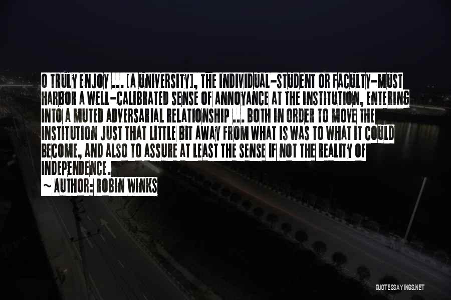 Robin Winks Quotes: O Truly Enjoy ... [a University], The Individual-student Or Faculty-must Harbor A Well-calibrated Sense Of Annoyance At The Institution, Entering
