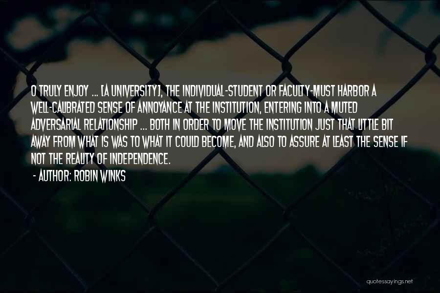 Robin Winks Quotes: O Truly Enjoy ... [a University], The Individual-student Or Faculty-must Harbor A Well-calibrated Sense Of Annoyance At The Institution, Entering