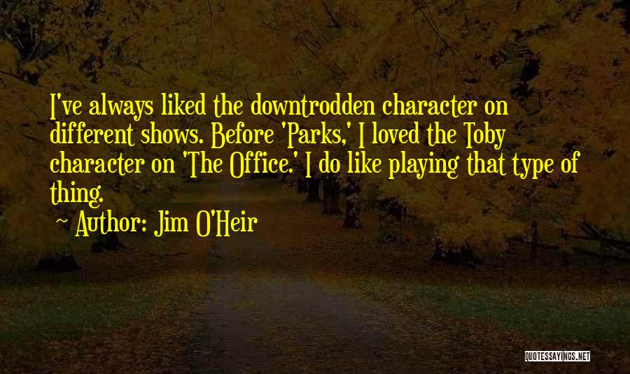 Jim O'Heir Quotes: I've Always Liked The Downtrodden Character On Different Shows. Before 'parks,' I Loved The Toby Character On 'the Office.' I