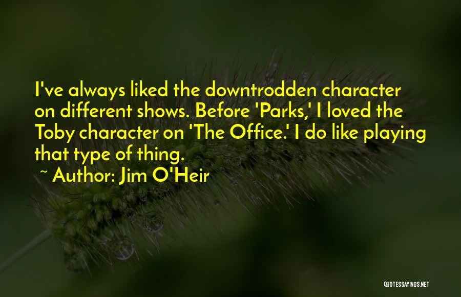 Jim O'Heir Quotes: I've Always Liked The Downtrodden Character On Different Shows. Before 'parks,' I Loved The Toby Character On 'the Office.' I