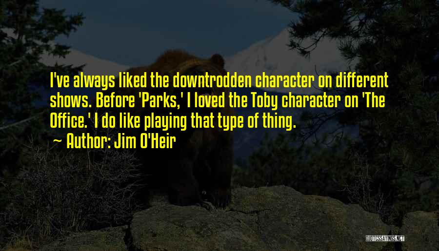 Jim O'Heir Quotes: I've Always Liked The Downtrodden Character On Different Shows. Before 'parks,' I Loved The Toby Character On 'the Office.' I