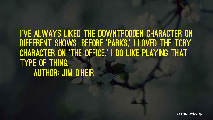 Jim O'Heir Quotes: I've Always Liked The Downtrodden Character On Different Shows. Before 'parks,' I Loved The Toby Character On 'the Office.' I