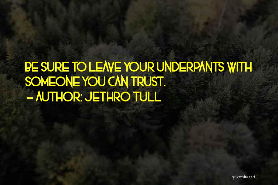 Jethro Tull Quotes: Be Sure To Leave Your Underpants With Someone You Can Trust.