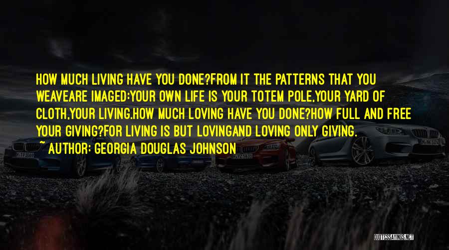 Georgia Douglas Johnson Quotes: How Much Living Have You Done?from It The Patterns That You Weaveare Imaged:your Own Life Is Your Totem Pole,your Yard