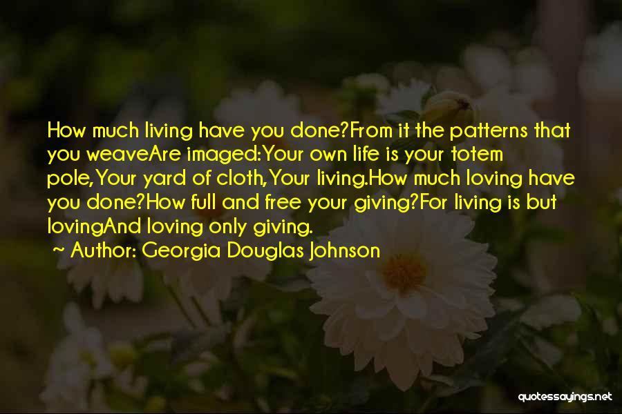Georgia Douglas Johnson Quotes: How Much Living Have You Done?from It The Patterns That You Weaveare Imaged:your Own Life Is Your Totem Pole,your Yard