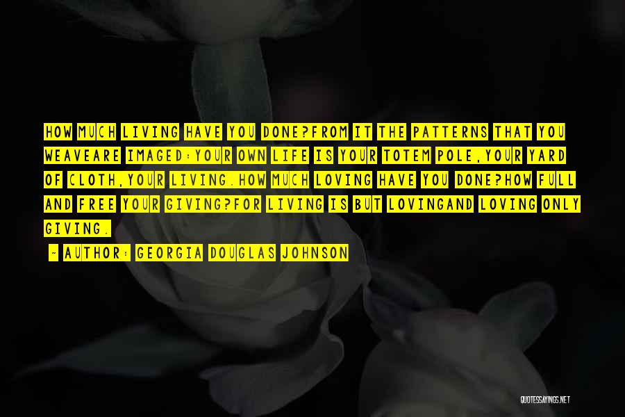 Georgia Douglas Johnson Quotes: How Much Living Have You Done?from It The Patterns That You Weaveare Imaged:your Own Life Is Your Totem Pole,your Yard