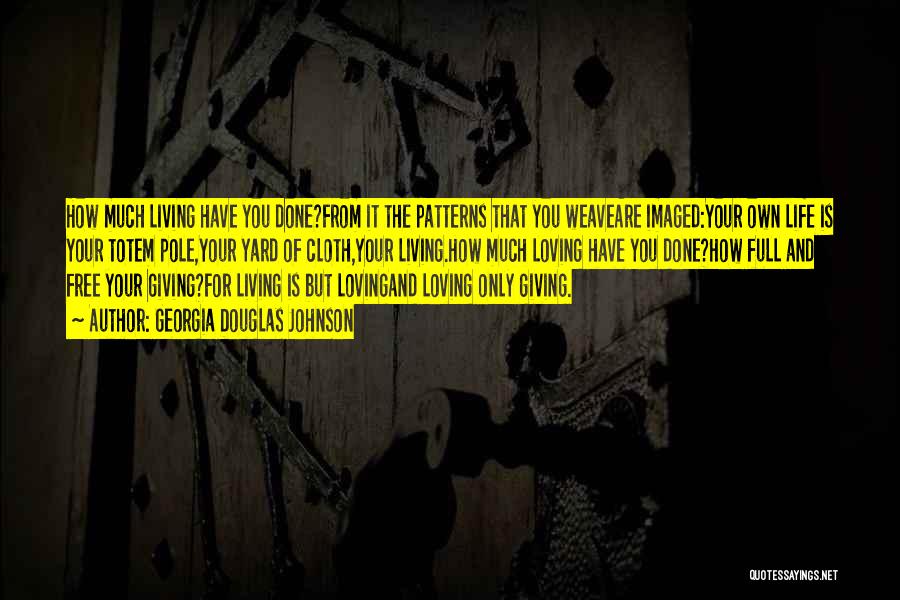 Georgia Douglas Johnson Quotes: How Much Living Have You Done?from It The Patterns That You Weaveare Imaged:your Own Life Is Your Totem Pole,your Yard