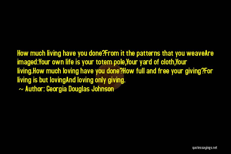 Georgia Douglas Johnson Quotes: How Much Living Have You Done?from It The Patterns That You Weaveare Imaged:your Own Life Is Your Totem Pole,your Yard