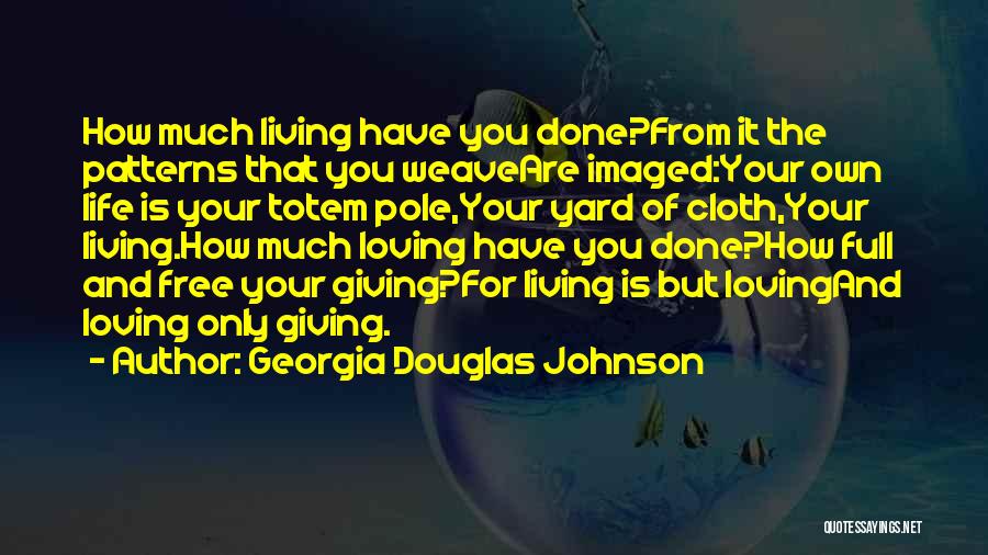 Georgia Douglas Johnson Quotes: How Much Living Have You Done?from It The Patterns That You Weaveare Imaged:your Own Life Is Your Totem Pole,your Yard