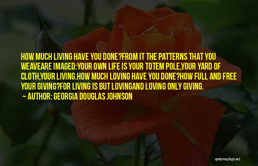 Georgia Douglas Johnson Quotes: How Much Living Have You Done?from It The Patterns That You Weaveare Imaged:your Own Life Is Your Totem Pole,your Yard