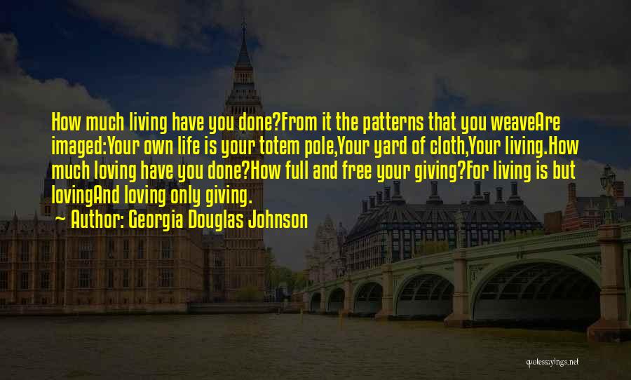 Georgia Douglas Johnson Quotes: How Much Living Have You Done?from It The Patterns That You Weaveare Imaged:your Own Life Is Your Totem Pole,your Yard