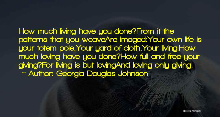 Georgia Douglas Johnson Quotes: How Much Living Have You Done?from It The Patterns That You Weaveare Imaged:your Own Life Is Your Totem Pole,your Yard