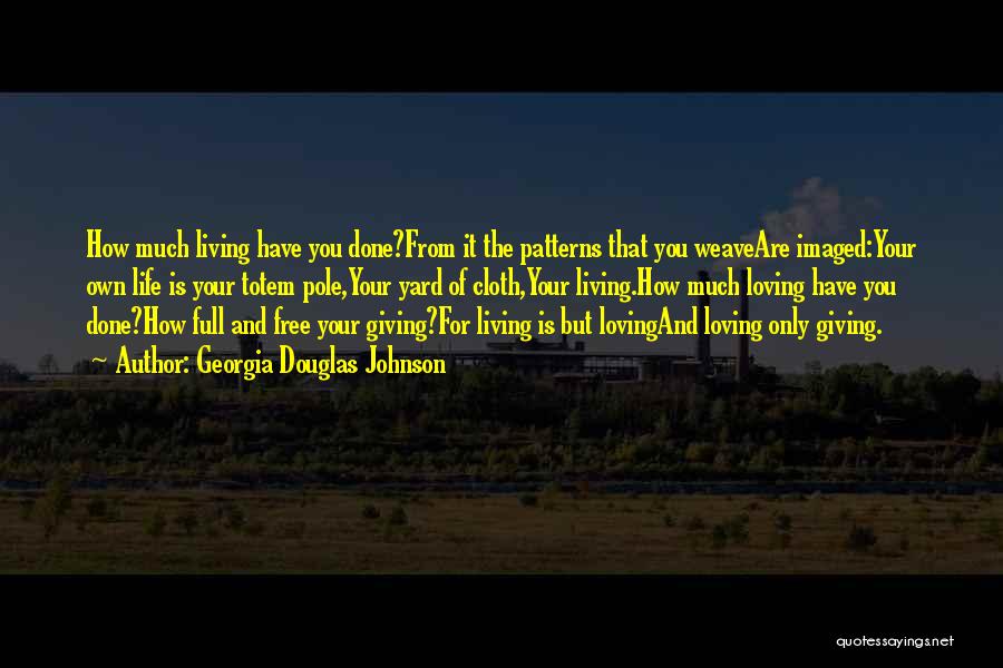 Georgia Douglas Johnson Quotes: How Much Living Have You Done?from It The Patterns That You Weaveare Imaged:your Own Life Is Your Totem Pole,your Yard