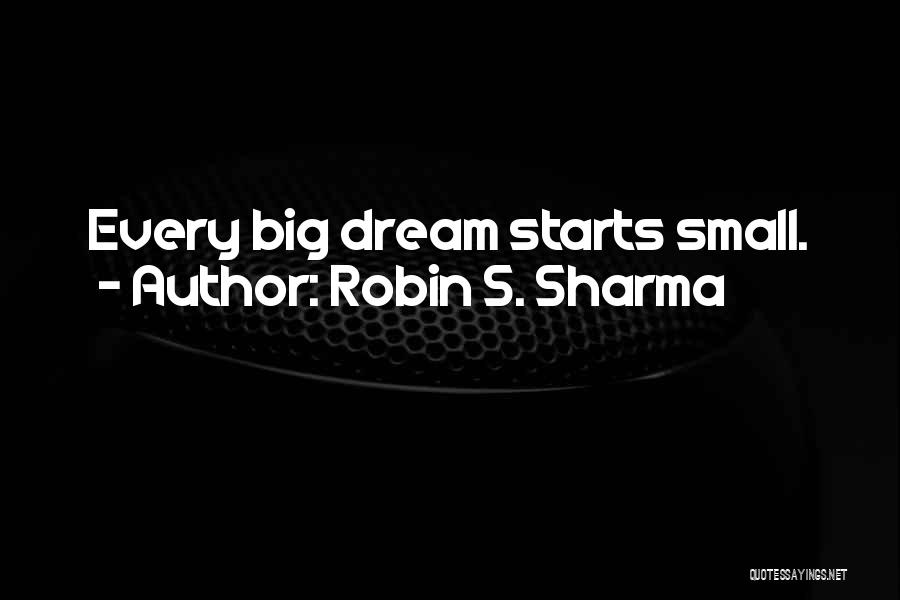 Robin S. Sharma Quotes: Every Big Dream Starts Small.