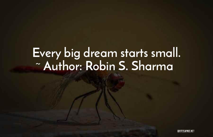 Robin S. Sharma Quotes: Every Big Dream Starts Small.