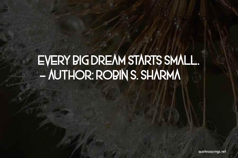 Robin S. Sharma Quotes: Every Big Dream Starts Small.