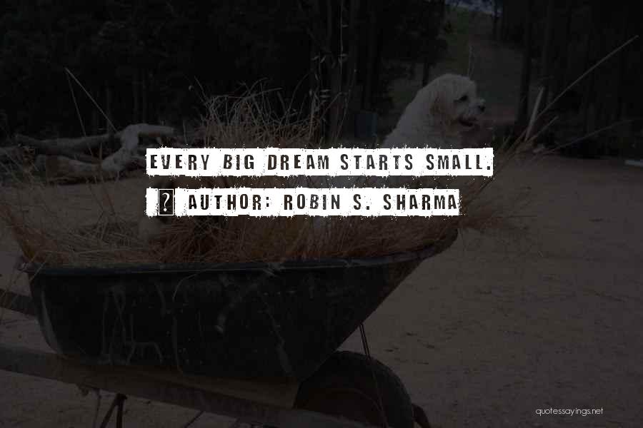 Robin S. Sharma Quotes: Every Big Dream Starts Small.