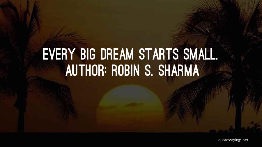 Robin S. Sharma Quotes: Every Big Dream Starts Small.