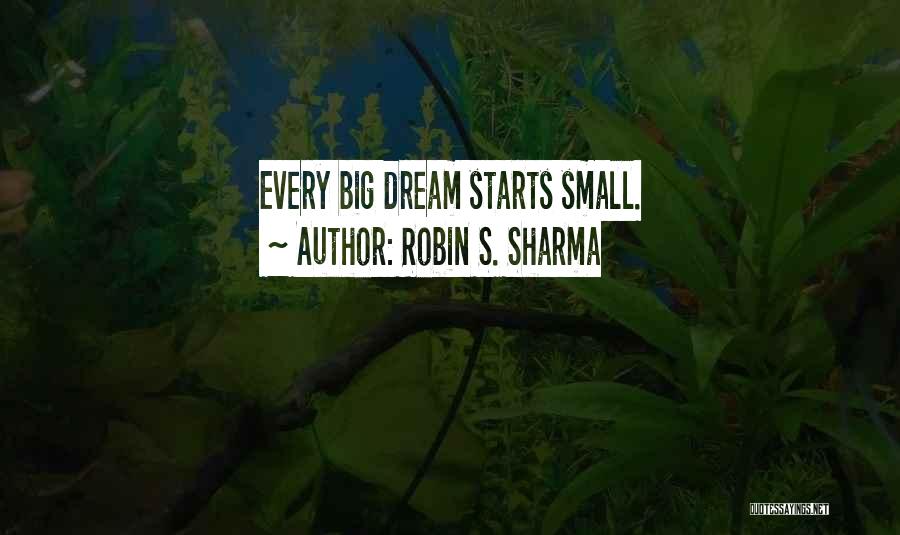Robin S. Sharma Quotes: Every Big Dream Starts Small.