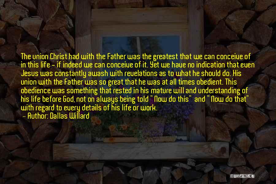 Dallas Willard Quotes: The Union Christ Had With The Father Was The Greatest That We Can Conceive Of In This Life - If