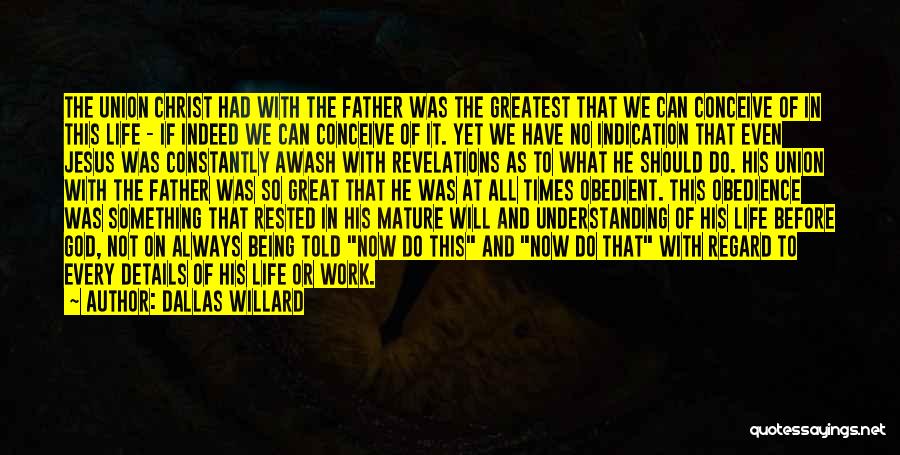 Dallas Willard Quotes: The Union Christ Had With The Father Was The Greatest That We Can Conceive Of In This Life - If