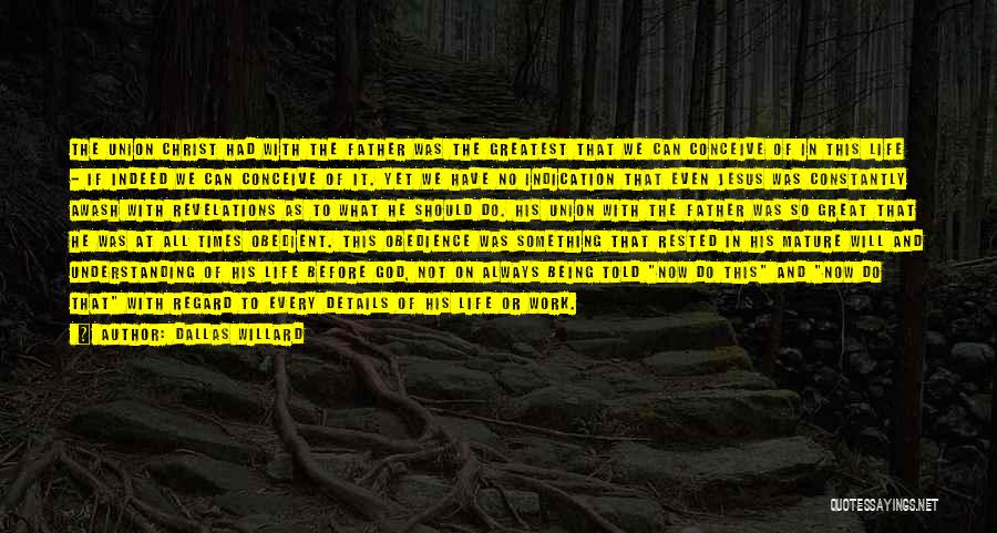 Dallas Willard Quotes: The Union Christ Had With The Father Was The Greatest That We Can Conceive Of In This Life - If