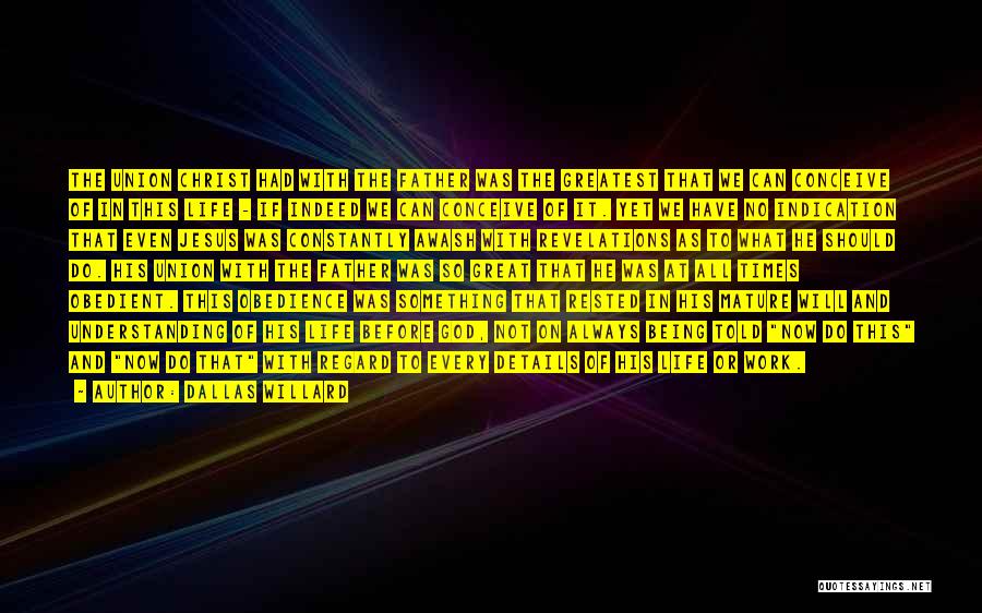 Dallas Willard Quotes: The Union Christ Had With The Father Was The Greatest That We Can Conceive Of In This Life - If