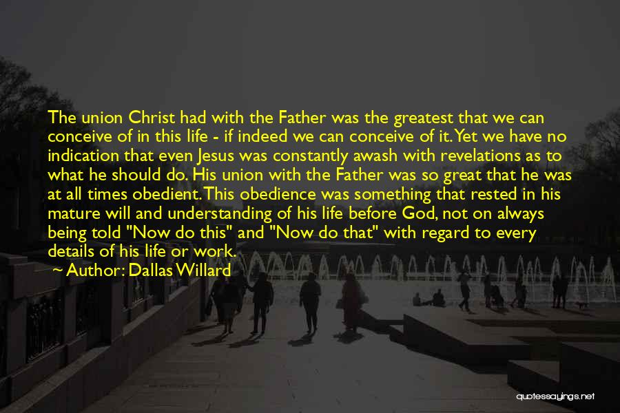 Dallas Willard Quotes: The Union Christ Had With The Father Was The Greatest That We Can Conceive Of In This Life - If