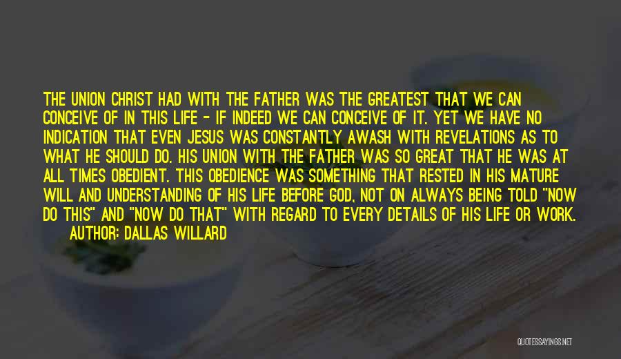 Dallas Willard Quotes: The Union Christ Had With The Father Was The Greatest That We Can Conceive Of In This Life - If