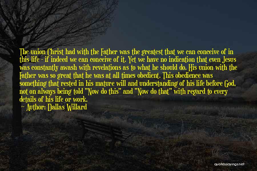 Dallas Willard Quotes: The Union Christ Had With The Father Was The Greatest That We Can Conceive Of In This Life - If