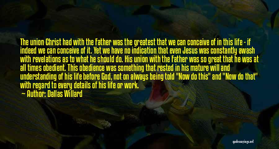 Dallas Willard Quotes: The Union Christ Had With The Father Was The Greatest That We Can Conceive Of In This Life - If