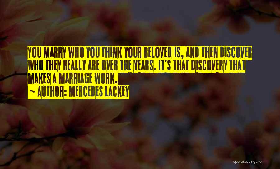 Mercedes Lackey Quotes: You Marry Who You Think Your Beloved Is, And Then Discover Who They Really Are Over The Years. It's That