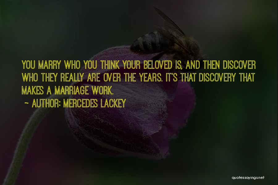 Mercedes Lackey Quotes: You Marry Who You Think Your Beloved Is, And Then Discover Who They Really Are Over The Years. It's That