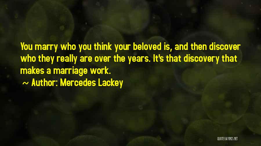 Mercedes Lackey Quotes: You Marry Who You Think Your Beloved Is, And Then Discover Who They Really Are Over The Years. It's That