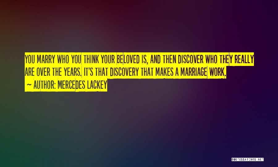 Mercedes Lackey Quotes: You Marry Who You Think Your Beloved Is, And Then Discover Who They Really Are Over The Years. It's That